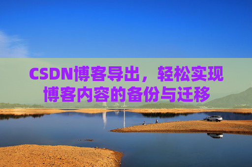 CSDN博客导出，轻松实现博客内容的备份与迁移